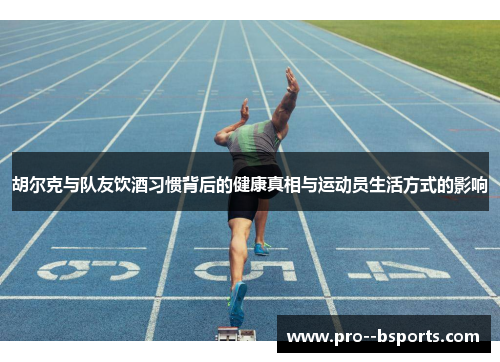 胡尔克与队友饮酒习惯背后的健康真相与运动员生活方式的影响