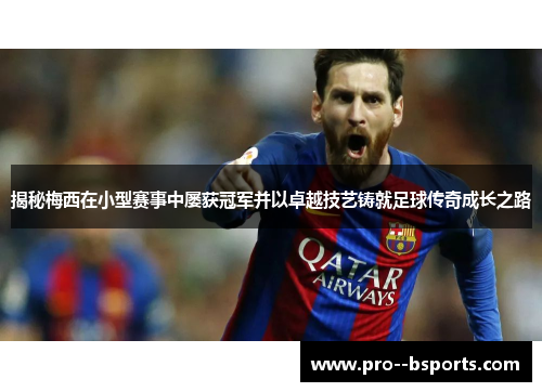 揭秘梅西在小型赛事中屡获冠军并以卓越技艺铸就足球传奇成长之路 揭秘梅西在小型赛事中屡获冠军并以卓越技艺铸就足球传奇成长之路