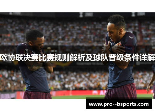 欧协联决赛比赛规则解析及球队晋级条件详解