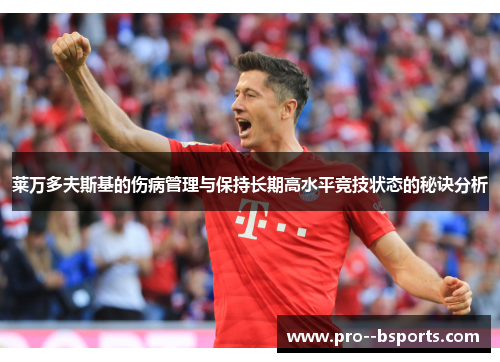 莱万多夫斯基的伤病管理与保持长期高水平竞技状态的秘诀分析