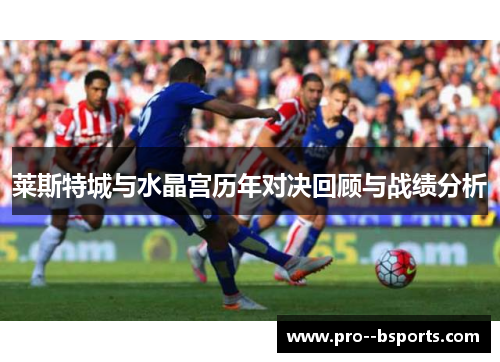 莱斯特城与水晶宫历年对决回顾与战绩分析