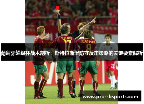 葡萄牙超级杯战术剖析：斯特拉斯堡防守反击策略的关键要素解析