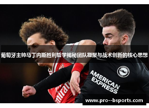 葡萄牙主帅马丁内斯胜利哲学揭秘团队凝聚与战术创新的核心思想 葡萄牙主帅马丁内斯胜利哲学揭秘团队凝聚与战术创新的核心思想