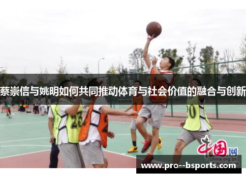 蔡崇信与姚明如何共同推动体育与社会价值的融合与创新
