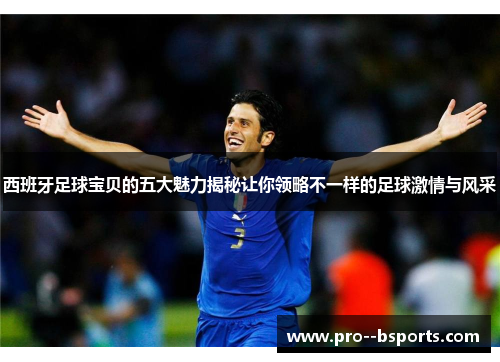 西班牙足球宝贝的五大魅力揭秘让你领略不一样的足球激情与风采