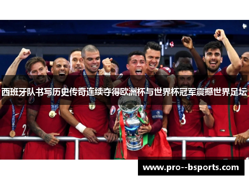 西班牙队书写历史传奇连续夺得欧洲杯与世界杯冠军震撼世界足坛