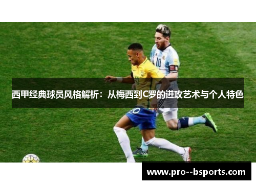 西甲经典球员风格解析：从梅西到C罗的进攻艺术与个人特色