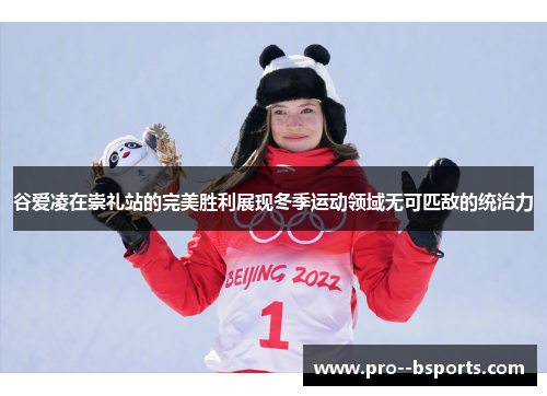 谷爱凌在崇礼站的完美胜利展现冬季运动领域无可匹敌的统治力