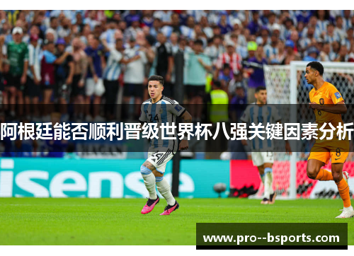 阿根廷能否顺利晋级世界杯八强关键因素分析 阿根廷能否顺利晋级世界杯八强关键因素分析