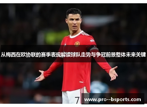 从梅西在欧协联的赛季表现解读球队走势与争冠前景整体未来关键