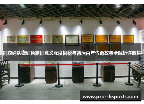 阿森纳队徽红色象征意义深度揭秘与背后百年传奇故事全解析详版集