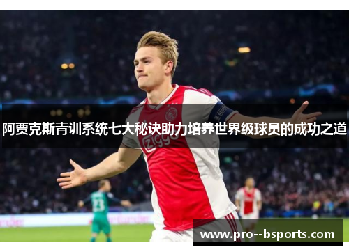 阿贾克斯青训系统七大秘诀助力培养世界级球员的成功之道 阿贾克斯青训系统七大秘诀助力培养世界级球员的成功之道