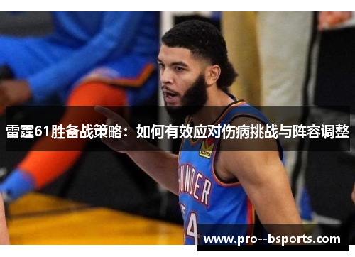 雷霆61胜备战策略:如何有效应对伤病挑战与阵容调整 雷霆61胜备战策略:如何有效应对伤病挑战与阵容调整