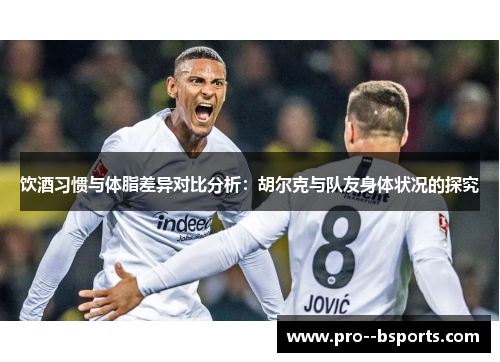 饮酒习惯与体脂差异对比分析：胡尔克与队友身体状况的探究