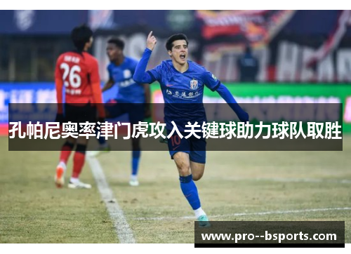 孔帕尼奥率津门虎攻入关键球助力球队取胜 孔帕尼奥率津门虎攻入关键球助力球队取胜