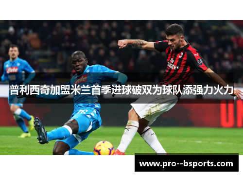 普利西奇加盟米兰首季进球破双为球队添强力火力