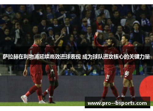 萨拉赫在利物浦延续高效进球表现 成为球队进攻核心的关键力量