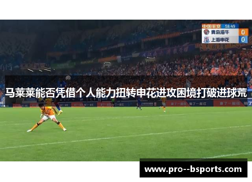 马莱莱能否凭借个人能力扭转申花进攻困境打破进球荒