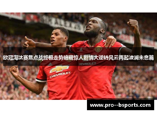 欧冠淘汰赛焦点战终极走势暗藏惊人剧情大逆转风云再起波澜未息篇 欧冠淘汰赛焦点战终极走势暗藏惊人剧情大逆转风云再起波澜未息篇