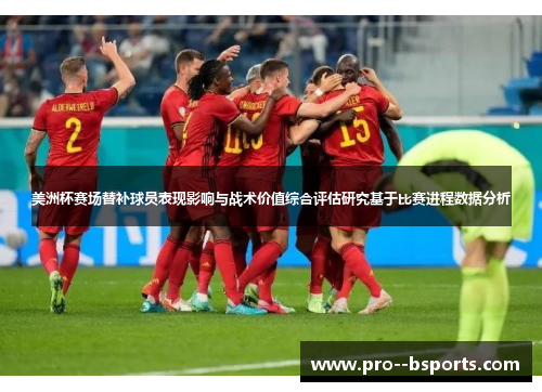 美洲杯赛场替补球员表现影响与战术价值综合评估研究基于比赛进程数据分析 美洲杯赛场替补球员表现影响与战术价值综合评估研究基于比赛进程数据分析