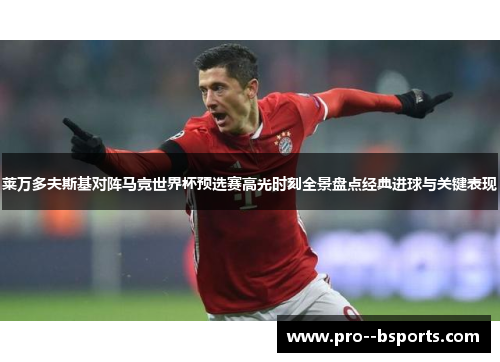 莱万多夫斯基对阵马竞世界杯预选赛高光时刻全景盘点经典进球与关键表现 莱万多夫斯基对阵马竞世界杯预选赛高光时刻全景盘点经典进球与关键表现
