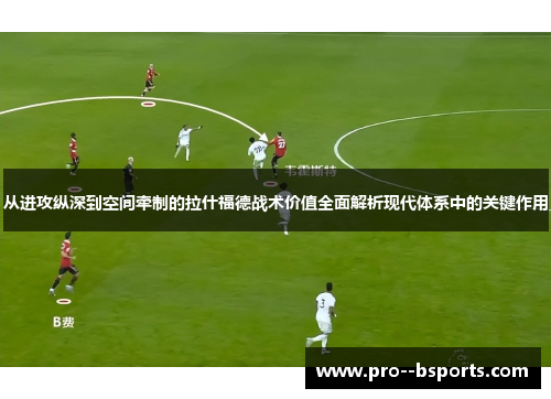 从进攻纵深到空间牵制的拉什福德战术价值全面解析现代体系中的关键作用