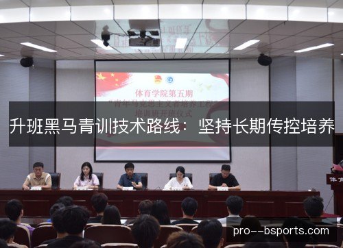 升班黑马青训技术路线:坚持长期传控培养 升班黑马青训技术路线:坚持长期传控培养