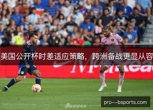美国公开杯时差适应策略,跨洲备战更显从容 美国公开杯时差适应策略,跨洲备战更显从容