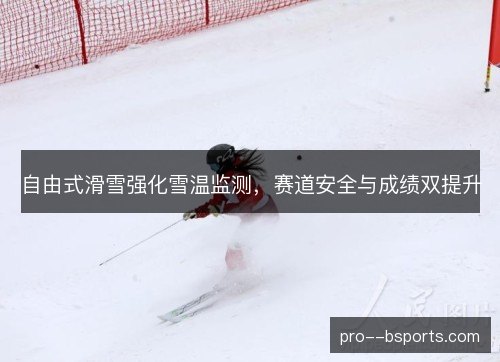 自由式滑雪强化雪温监测,赛道安全与成绩双提升 自由式滑雪强化雪温监测,赛道安全与成绩双提升