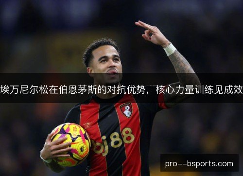 埃万尼尔松在伯恩茅斯的对抗优势,核心力量训练见成效 埃万尼尔松在伯恩茅斯的对抗优势,核心力量训练见成效